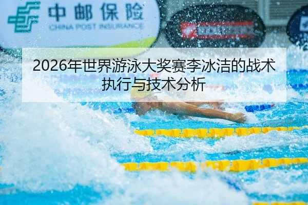 2026年世界游泳大奖赛李冰洁的战术执行与技术分析