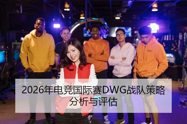 2026年电竞国际赛DWG战队策略分析与评估