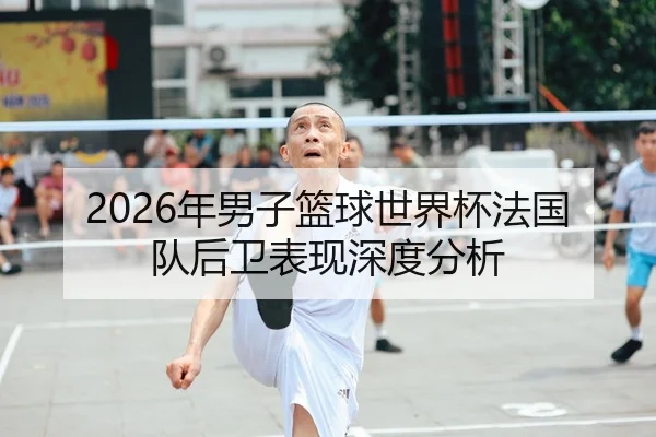 2026年男子篮球世界杯法国队后卫表现深度分析