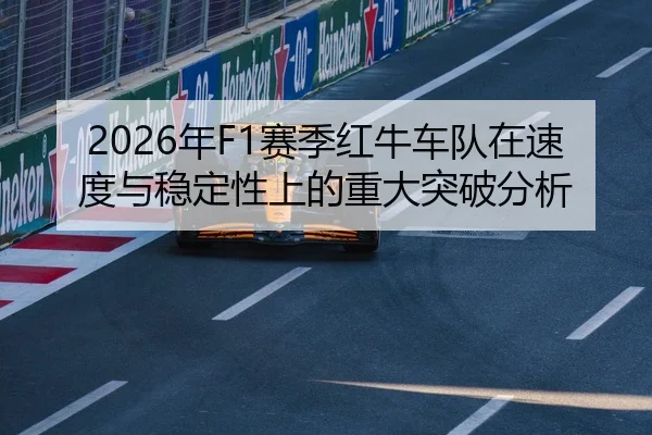 2026年F1赛季红牛车队在速度与稳定性上的重大突破分析