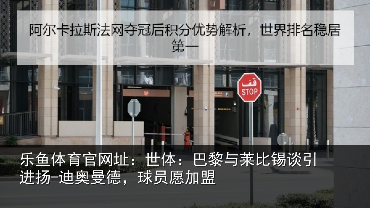 乐鱼体育官网址:世体相关情况进扬相关情况盟