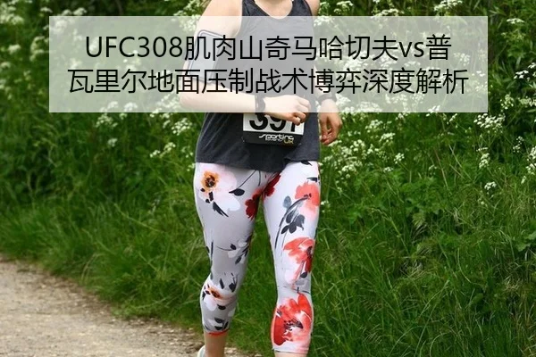 UFC308肌肉山奇马哈切夫vs普瓦里尔地面压制战术博弈深度解析