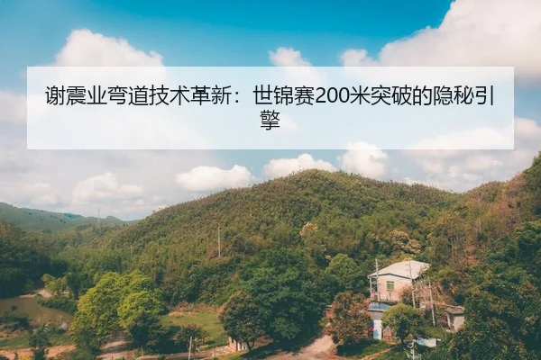 谢震业弯道技术革新：世锦赛200米突破的隐秘引擎