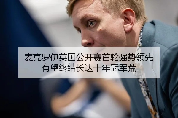 麦克罗伊英国公开赛首轮强势领先 有望终结长达十年冠军荒